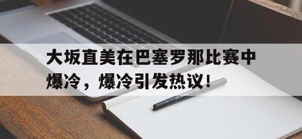 MKSPORTS-大坂直美在巴塞罗那比赛中爆冷，爆冷引发热议！的简单介绍